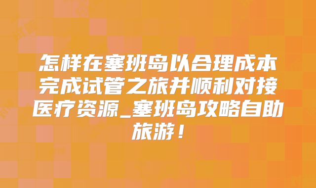怎样在塞班岛以合理成本完成试管之旅并顺利对接医疗资源_塞班岛攻略自助旅游！