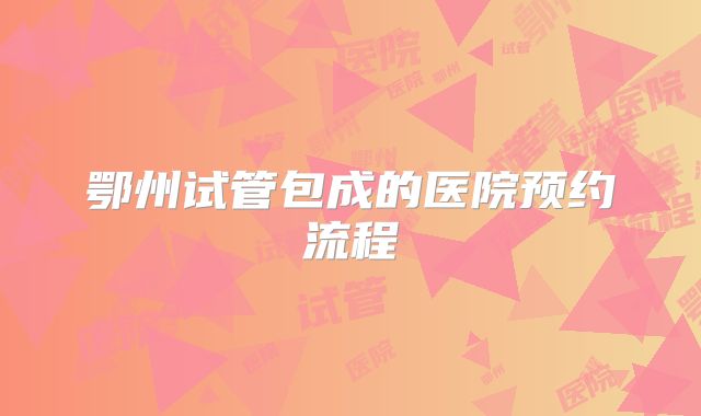 鄂州试管包成的医院预约流程
