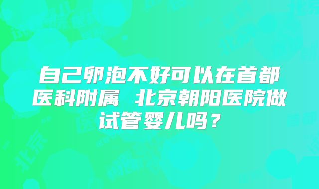自己卵泡不好可以在首都医科附属 北京朝阳医院做试管婴儿吗？