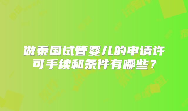 做泰国试管婴儿的申请许可手续和条件有哪些？