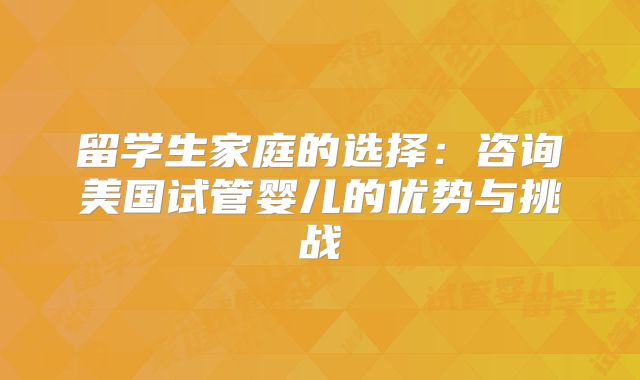 留学生家庭的选择：咨询美国试管婴儿的优势与挑战