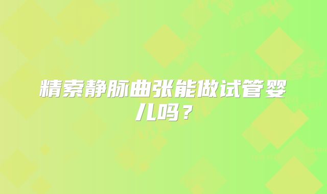 精索静脉曲张能做试管婴儿吗?