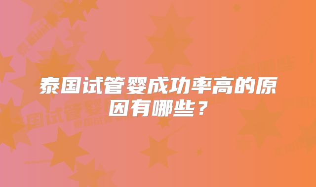 泰国试管婴成功率高的原因有哪些?