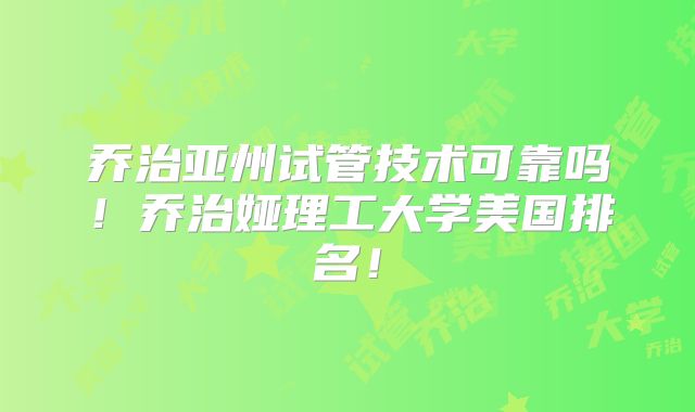 乔治亚州试管技术可靠吗！乔治娅理工大学美国排名！