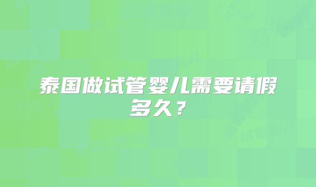 泰国做试管婴儿需要请假多久?