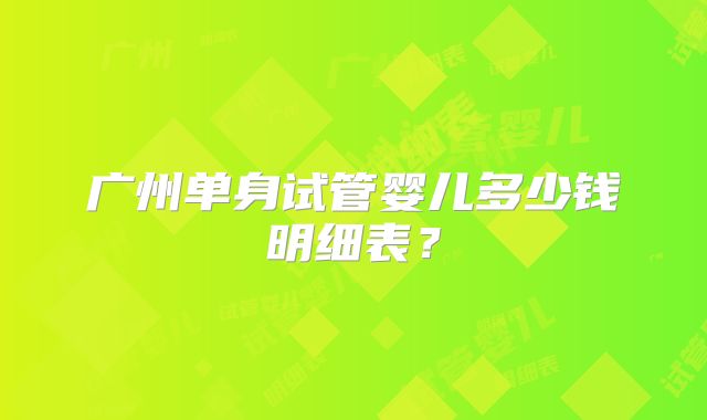广州单身试管婴儿多少钱明细表？