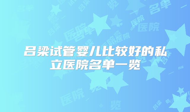 吕梁试管婴儿比较好的私立医院名单一览