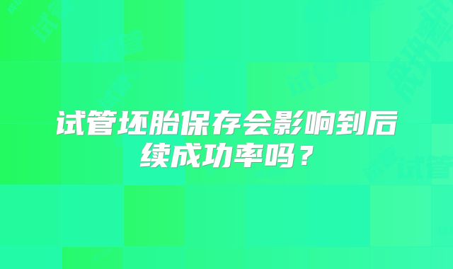 试管坯胎保存会影响到后续成功率吗？