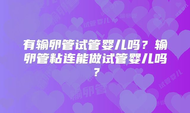 有输卵管试管婴儿吗？输卵管粘连能做试管婴儿吗？