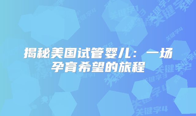 揭秘美国试管婴儿：一场孕育希望的旅程