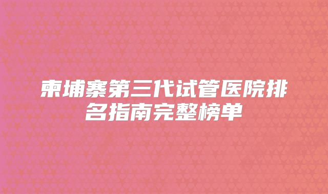 柬埔寨第三代试管医院排名指南完整榜单
