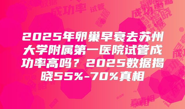 2025年卵巢早衰去苏州大学附属第一医院试管成功率高吗？2025数据揭晓55%-70%真相