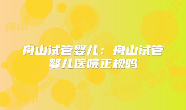 舟山试管婴儿：舟山试管婴儿医院正规吗