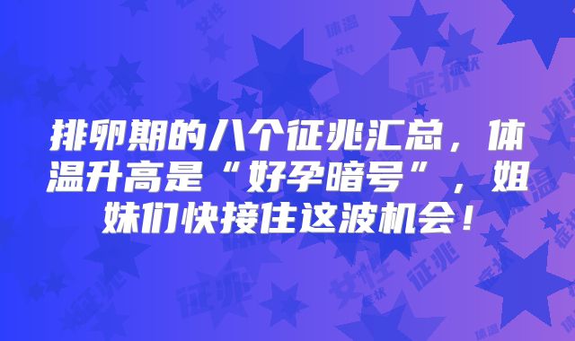 排卵期的八个征兆汇总，体温升高是“好孕暗号”，姐妹们快接住这波机会！