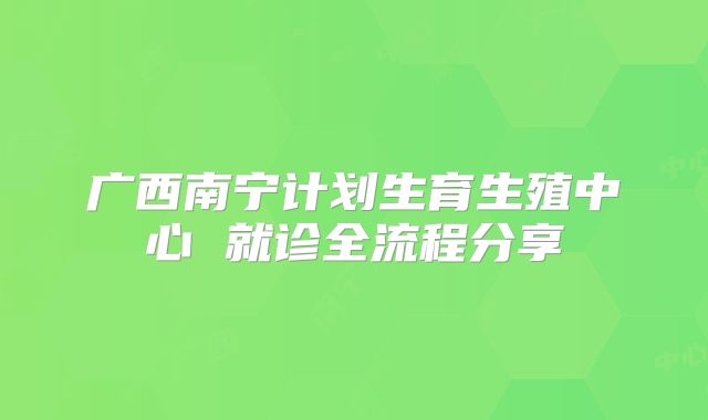 广西南宁计划生育生殖中心 就诊全流程分享