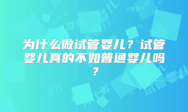 为什么做试管婴儿？试管婴儿真的不如普通婴儿吗？