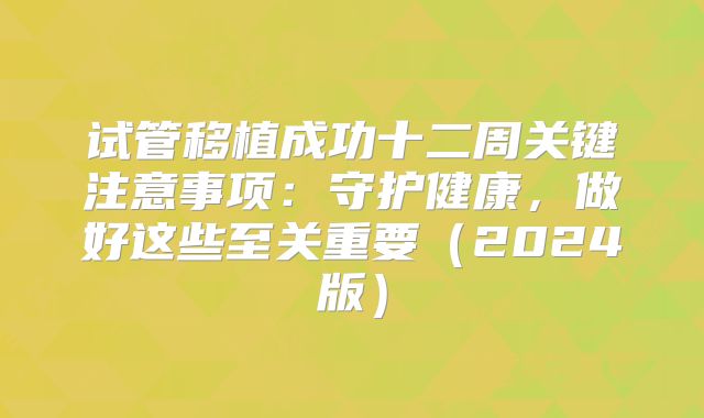 试管移植成功十二周关键注意事项:守护健康,做好这些至关重要(2024版)