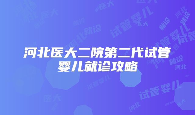 河北医大二院第二代试管婴儿就诊攻略