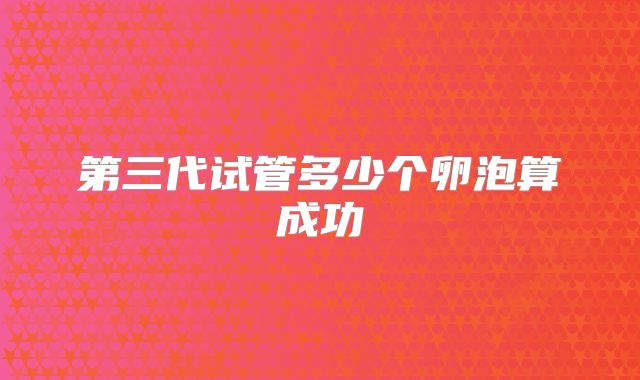 第三代试管多少个卵泡算成功