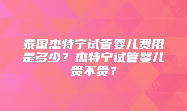 泰国杰特宁试管婴儿费用是多少？杰特宁试管婴儿贵不贵？