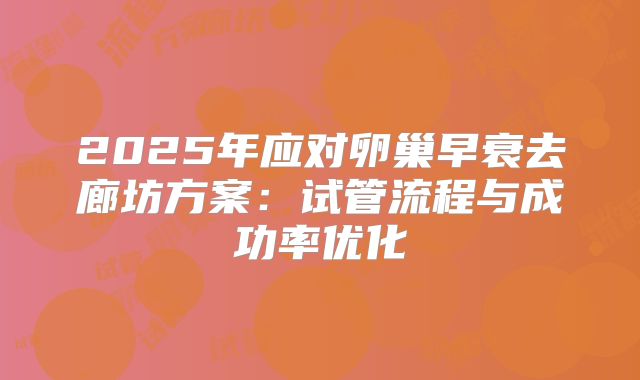 2025年应对卵巢早衰去廊坊方案：试管流程与成功率优化