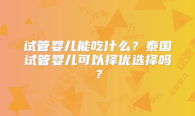 试管婴儿能吃什么？泰国试管婴儿可以择优选择吗？