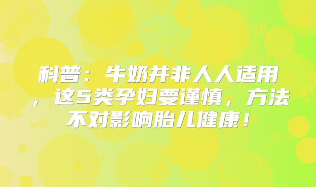 科普：牛奶并非人人适用，这5类孕妇要谨慎，方法不对影响胎儿健康！