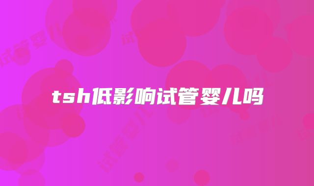 tsh低影响试管婴儿吗