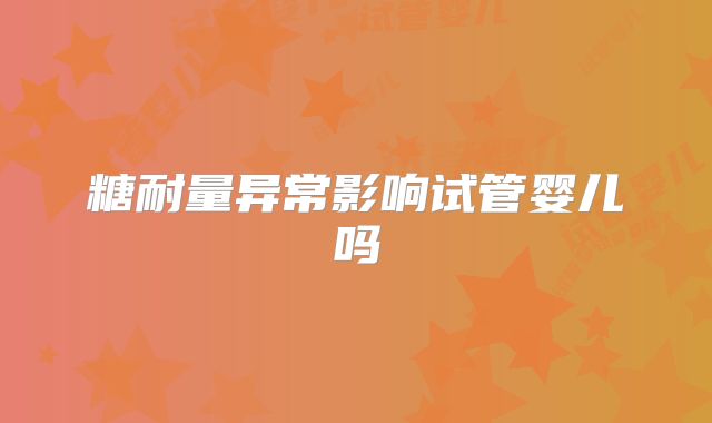 糖耐量异常影响试管婴儿吗