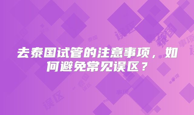 去泰国试管的注意事项，如何避免常见误区？
