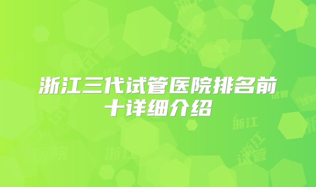 浙江三代试管医院排名前十详细介绍