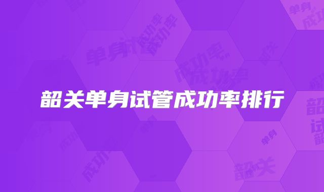 韶关单身试管成功率排行