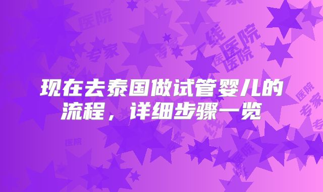现在去泰国做试管婴儿的流程,详细步骤一览