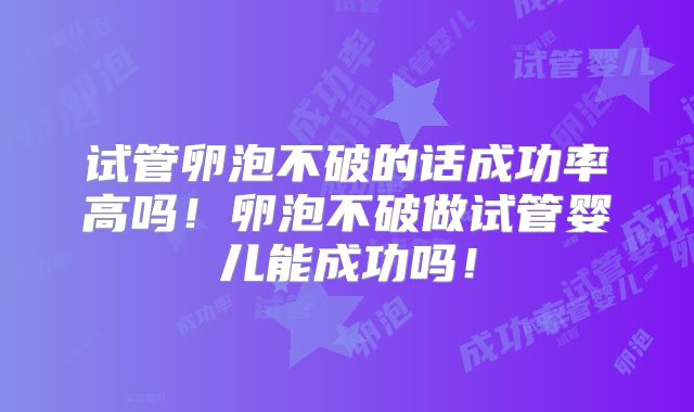 试管卵泡不破的话成功率高吗!卵泡不破做试管婴儿能成功吗!