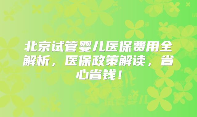 北京试管婴儿医保费用全解析，医保政策解读，省心省钱！