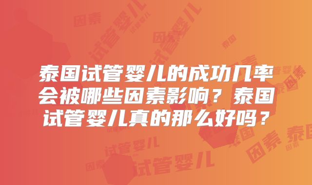 泰国试管婴儿的成功几率会被哪些因素影响？泰国试管婴儿真的那么好吗？