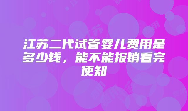 江苏二代试管婴儿费用是多少钱,能不能报销看完便知