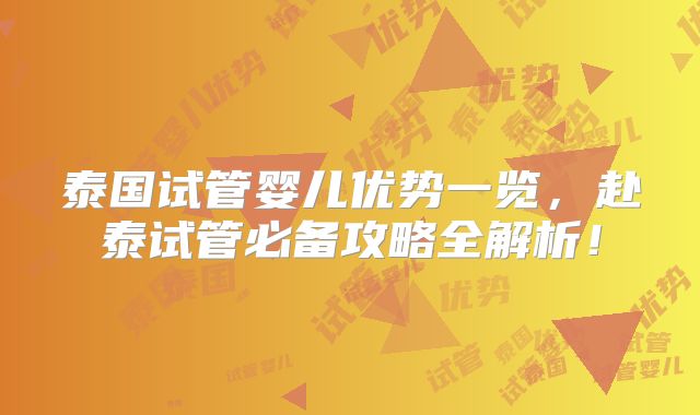 泰国试管婴儿优势一览，赴泰试管必备攻略全解析！