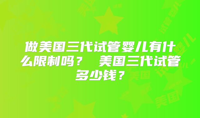 做美国三代试管婴儿有什么限制吗? 美国三代试管多少钱?