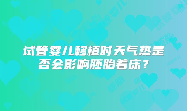 试管婴儿移植时天气热是否会影响胚胎着床?