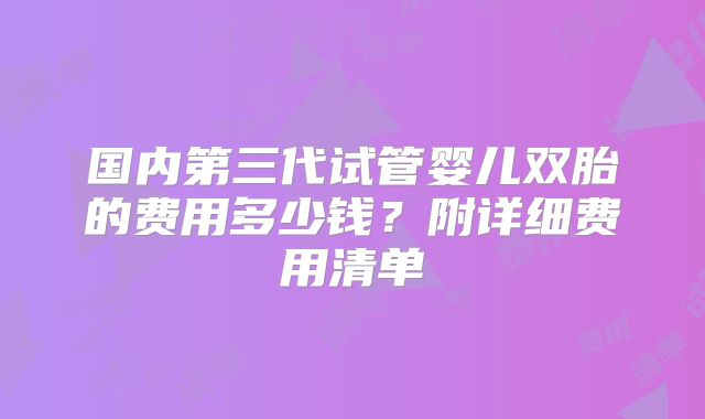 国内第三代试管婴儿双胎的费用多少钱？附详细费用清单