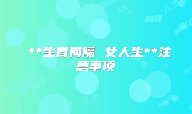 ​**生育间隔 女人生**注意事项