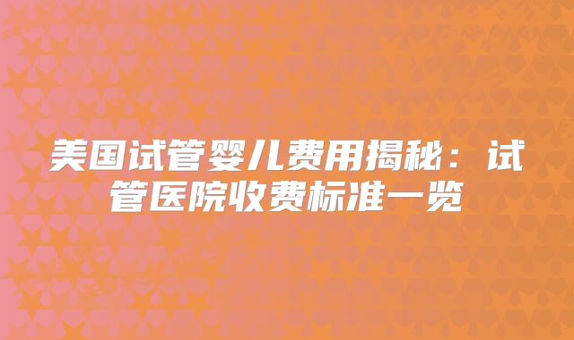 美国试管婴儿费用揭秘：试管医院收费标准一览