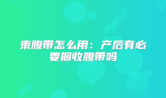 束腹带怎么用:产后有必要捆收腹带吗