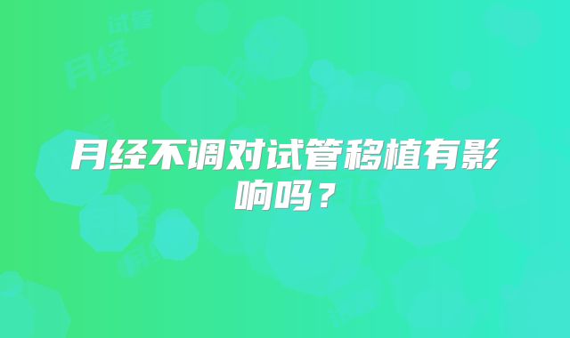 月经不调对试管移植有影响吗？