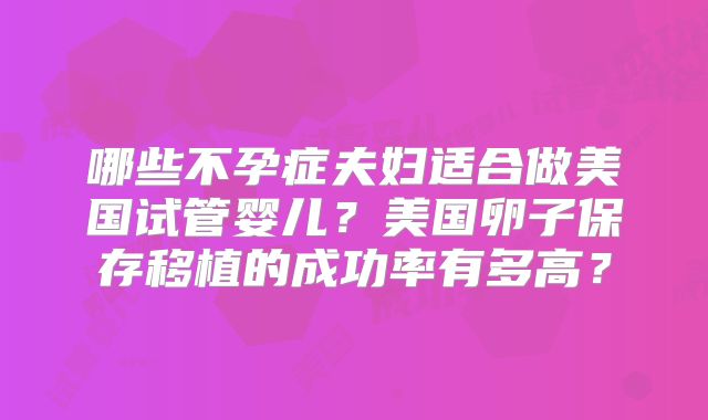 哪些不孕症夫妇适合做美国试管婴儿？美国卵子保存移植的成功率有多高？