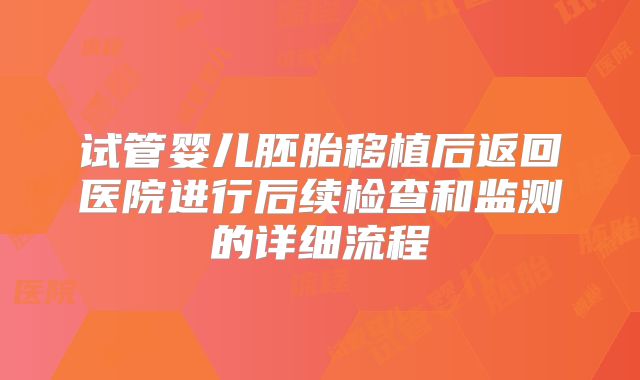 试管婴儿胚胎移植后返回医院进行后续检查和监测的详细流程