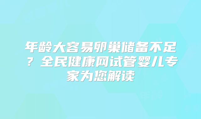 年龄大容易卵巢储备不足？全民健康网试管婴儿专家为您解读