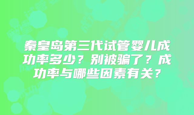 秦皇岛第三代试管婴儿成功率多少？别被骗了？成功率与哪些因素有关？