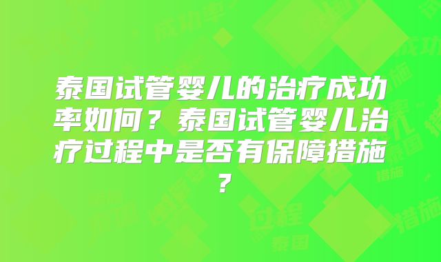 泰国试管婴儿的治疗成功率如何？泰国试管婴儿治疗过程中是否有保障措施？